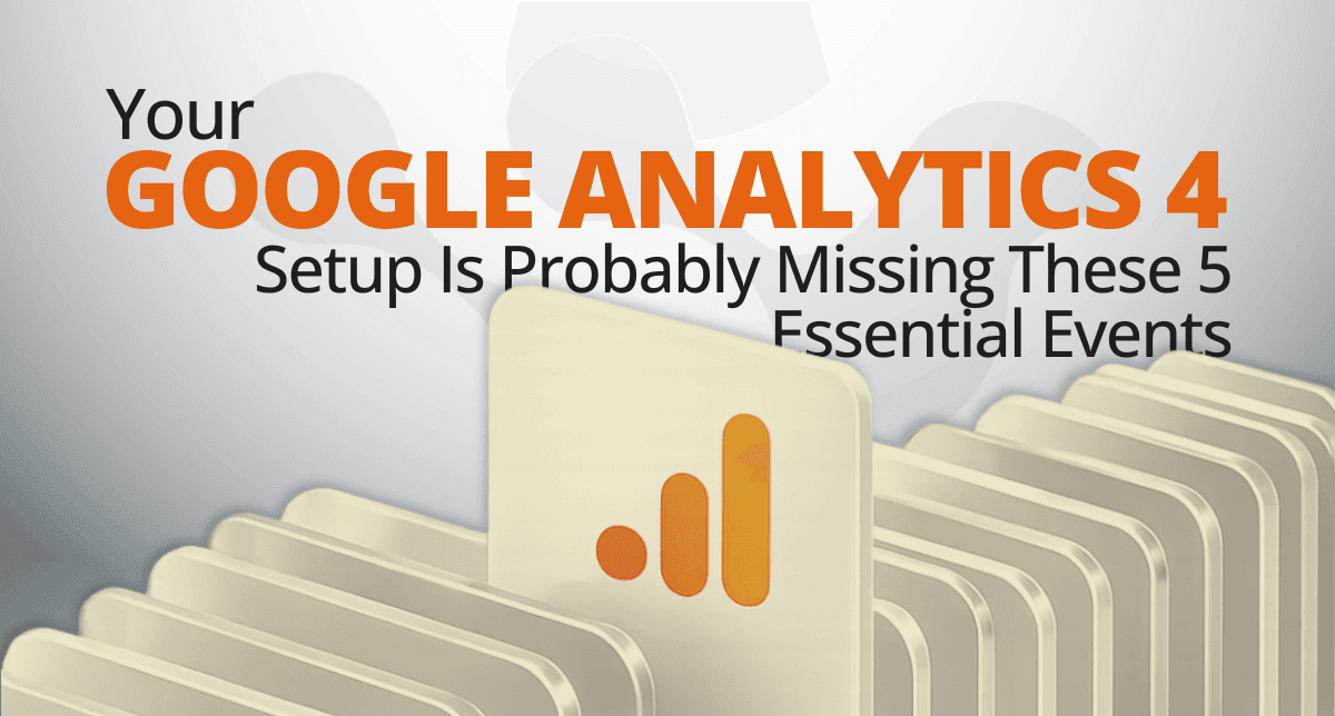 Your GA4 Setup Is Probably Missing These 5 Essential Events